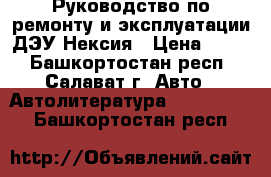 Руководство по ремонту и эксплуатации ДЭУ Нексия › Цена ­ 100 - Башкортостан респ., Салават г. Авто » Автолитература, CD, DVD   . Башкортостан респ.